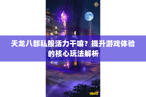 天龙八部私服活力干嘛？提升游戏体验的核心玩法解析