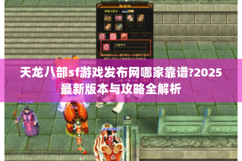天龙八部sf游戏发布网哪家靠谱?2025最新版本与攻略全解析