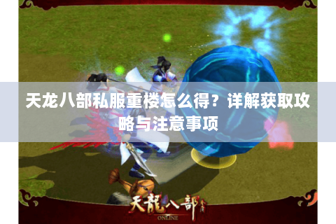 天龙八部私服重楼怎么得？详解获取攻略与注意事项