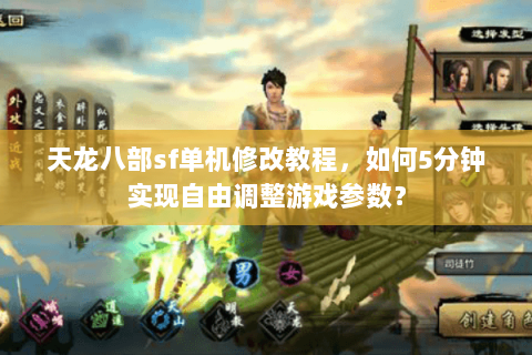 天龙八部sf单机修改教程，如何5分钟实现自由调整游戏参数？