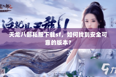 天龙八部私服下载sf，如何找到安全可靠的版本？