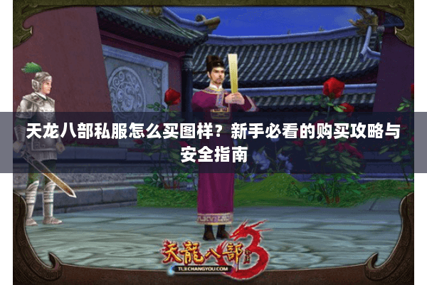 天龙八部私服怎么买图样？新手必看的购买攻略与安全指南