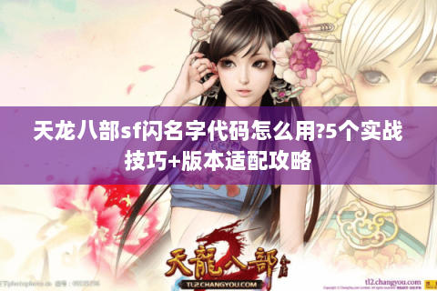 天龙八部sf闪名字代码怎么用?5个实战技巧+版本适配攻略
