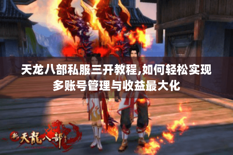 天龙八部私服三开教程,如何轻松实现多账号管理与收益最大化