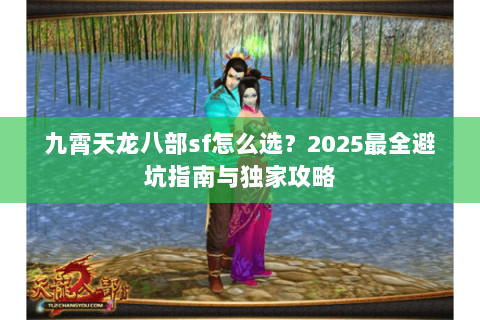 九霄天龙八部sf怎么选？2025最全避坑指南与独家攻略