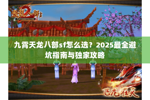 九霄天龙八部sf怎么选？2025最全避坑指南与独家攻略
