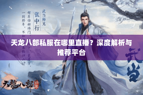 天龙八部私服在哪里直播？深度解析与推荐平台
