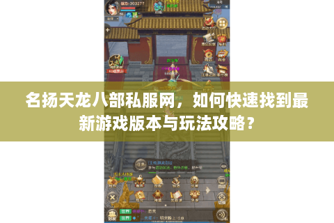 名扬天龙八部私服网，如何快速找到最新游戏版本与玩法攻略？