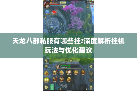 天龙八部私服有哪些挂?深度解析挂机玩法与优化建议