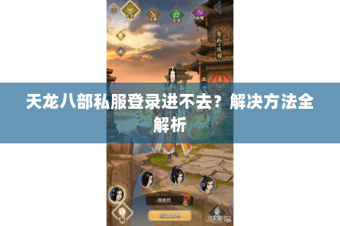 天龙八部私服登录进不去？解决方法全解析