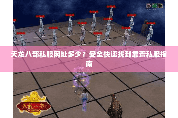 天龙八部私服网址多少？安全快速找到靠谱私服指南
