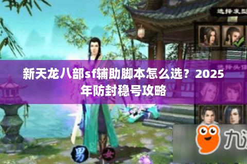 新天龙八部sf辅助脚本怎么选？2025年防封稳号攻略