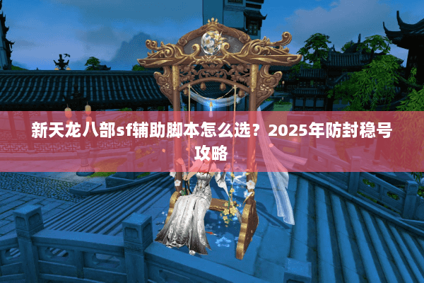 新天龙八部sf辅助脚本怎么选？2025年防封稳号攻略