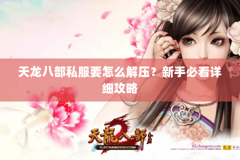 天龙八部私服要怎么解压？新手必看详细攻略