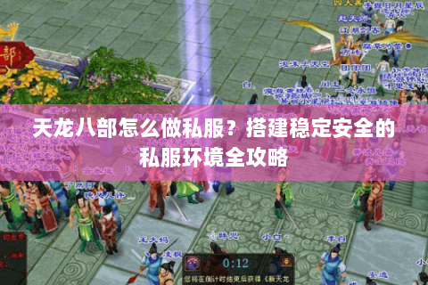 天龙八部怎么做私服？搭建稳定安全的私服环境全攻略
