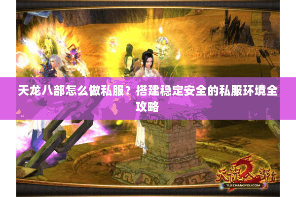 天龙八部怎么做私服？搭建稳定安全的私服环境全攻略