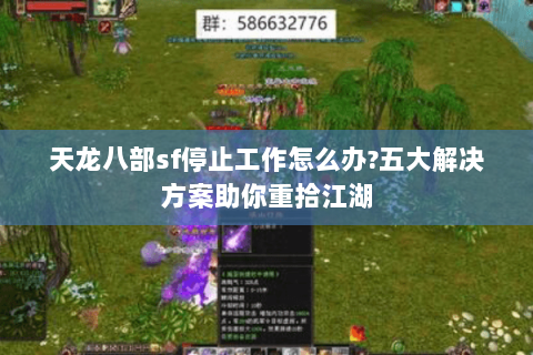 天龙八部sf停止工作怎么办?五大解决方案助你重拾江湖