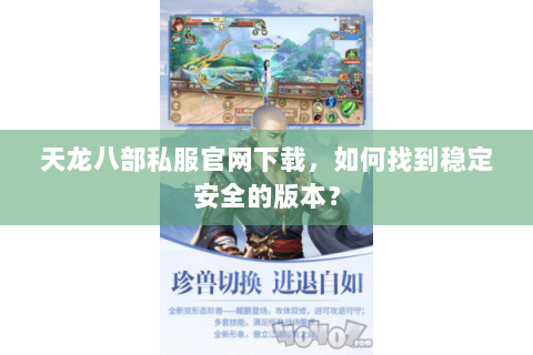 天龙八部私服官网下载，如何找到稳定安全的版本？