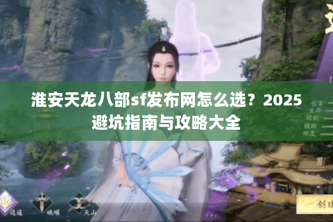 淮安天龙八部sf发布网怎么选？2025避坑指南与攻略大全