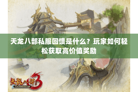 天龙八部私服回馈是什么？玩家如何轻松获取高价值奖励