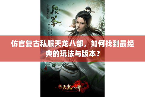 仿官复古私服天龙八部，如何找到最经典的玩法与版本？