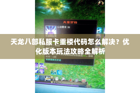 天龙八部私服卡重楼代码怎么解决？优化版本玩法攻略全解析