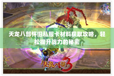 天龙八部怀旧私服卡材料获取攻略，轻松提升战力的秘密