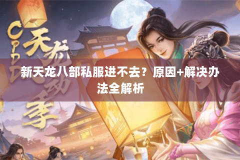 新天龙八部私服进不去？原因+解决办法全解析