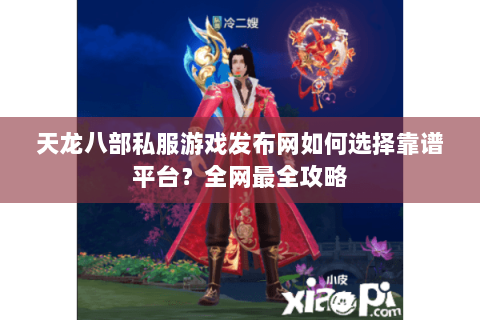 天龙八部私服游戏发布网如何选择靠谱平台?全网最全攻略 天龙八部私服游戏发布网如何选择靠谱平台?全网最全攻略