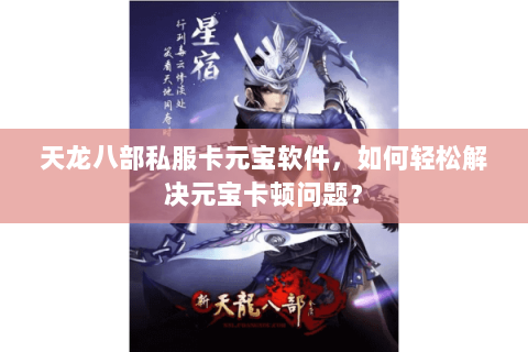 天龙八部私服卡元宝软件，如何轻松解决元宝卡顿问题？