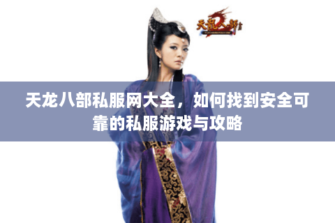 天龙八部私服网大全，如何找到安全可靠的私服游戏与攻略
