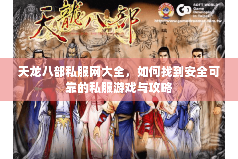 天龙八部私服网大全，如何找到安全可靠的私服游戏与攻略