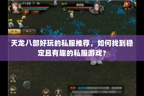 天龙八部好玩的私服推荐,如何找到稳定且有趣的私服游戏? 天龙八部好玩的私服推荐,如何找到稳定且有趣的私服游戏?