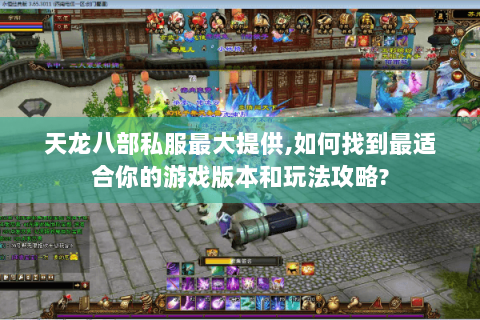 天龙八部私服最大提供,如何找到最适合你的游戏版本和玩法攻略?