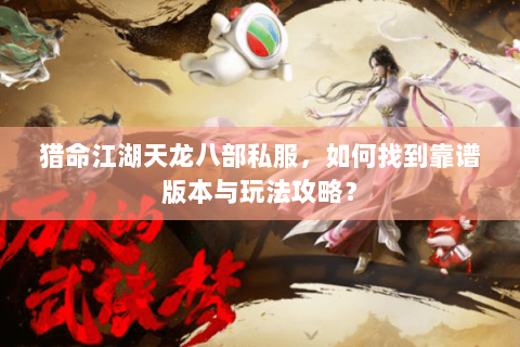 猎命江湖天龙八部私服，如何找到靠谱版本与玩法攻略？