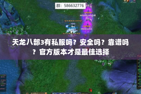 天龙八部3有私服吗？安全吗？靠谱吗？官方版本才是最佳选择