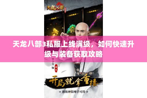 天龙八部3私服上线满级，如何快速升级与装备获取攻略