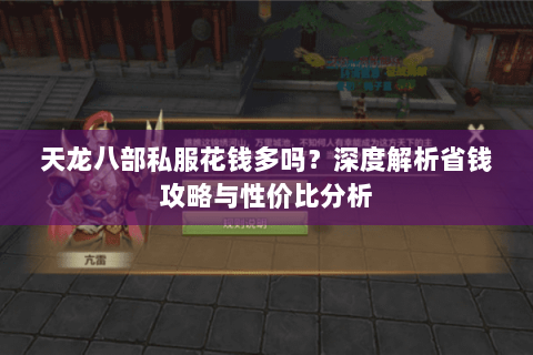 天龙八部私服花钱多吗？深度解析省钱攻略与性价比分析