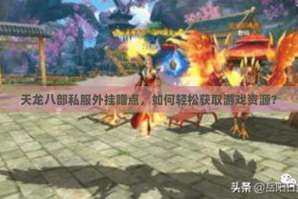 天龙八部私服外挂赠点，如何轻松获取游戏资源？