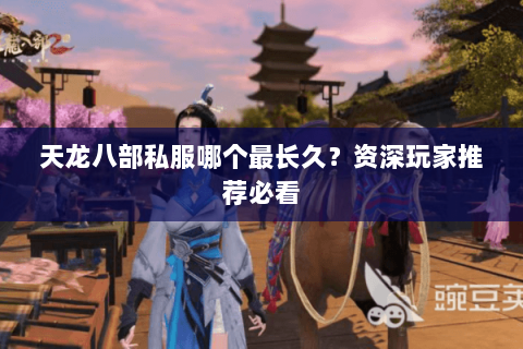 天龙八部私服哪个最长久？资深玩家推荐必看