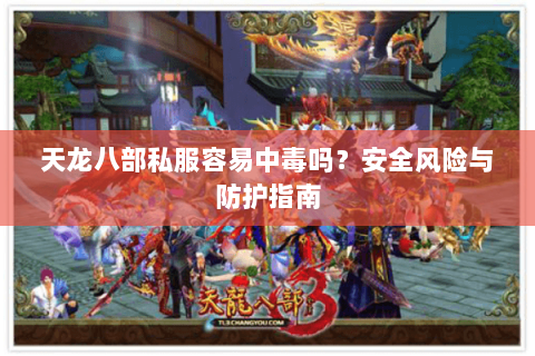 天龙八部私服容易中毒吗？安全风险与防护指南