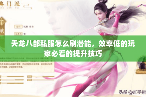 天龙八部私服怎么刷潜能，效率低的玩家必看的提升技巧