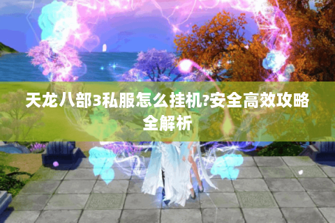 天龙八部3私服怎么挂机?安全高效攻略全解析