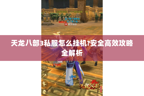 天龙八部3私服怎么挂机?安全高效攻略全解析