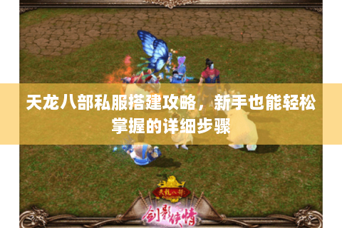 天龙八部私服搭建攻略，新手也能轻松掌握的详细步骤