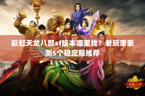 彩虹天龙八部sf版本哪里找？老玩家亲测5个稳定服推荐