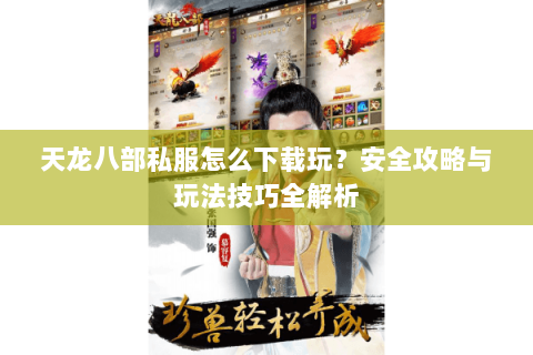 天龙八部私服怎么下载玩？安全攻略与玩法技巧全解析