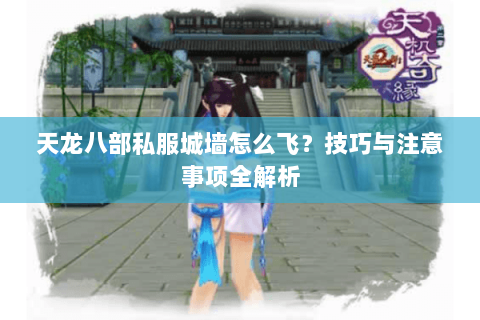 天龙八部私服城墙怎么飞？技巧与注意事项全解析