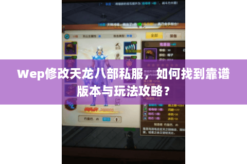 Wep修改天龙八部私服，如何找到靠谱版本与玩法攻略？