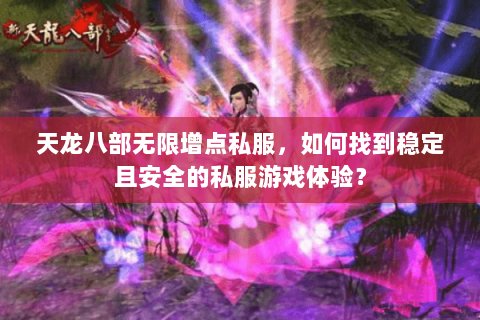 天龙八部无限增点私服，如何找到稳定且安全的私服游戏体验？